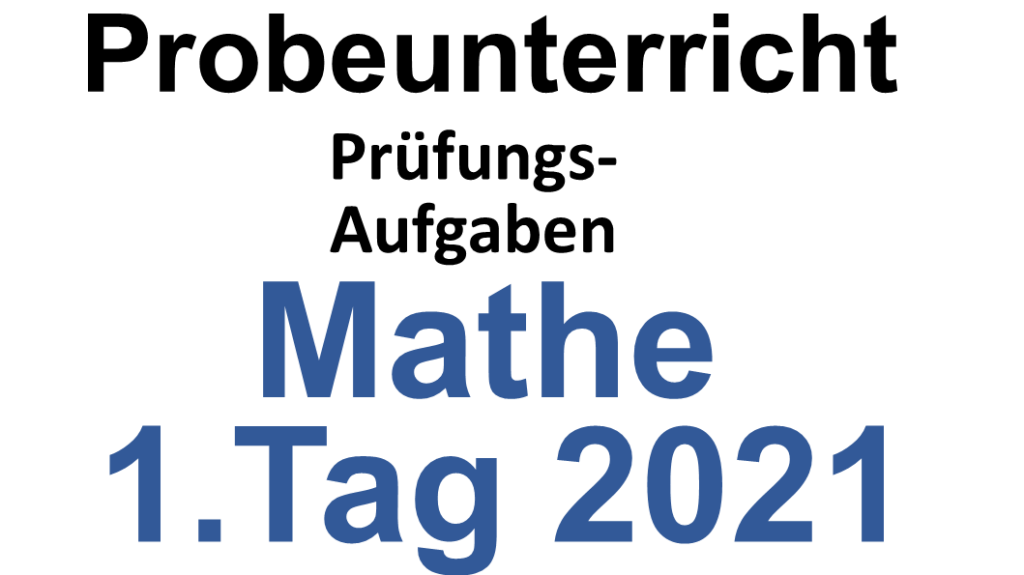 Probeunterricht Prüfungsaufgaben Mathe 2021 1.Tag