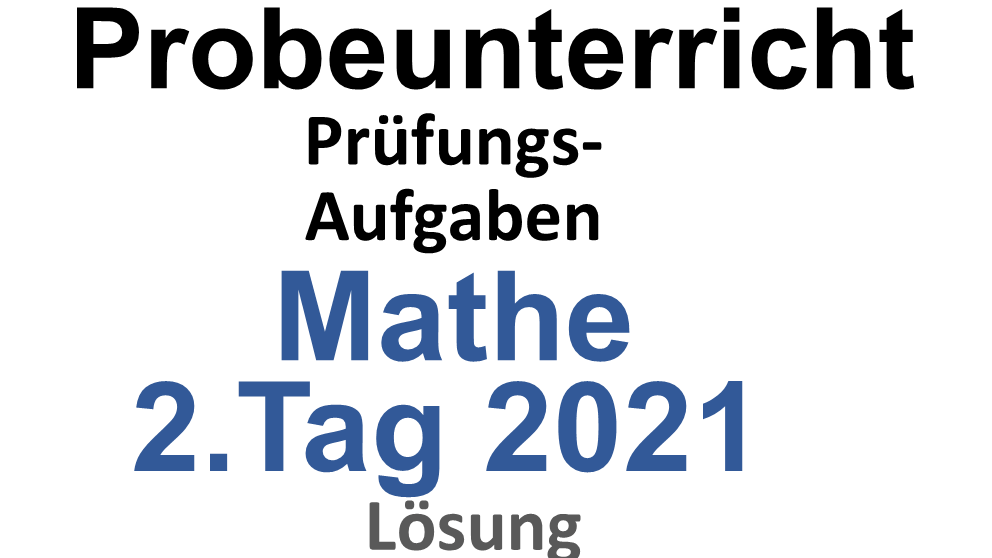 Probeunterricht Prüfungsaufgaben Mathe 2021 2.Tag Lösung
